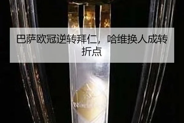 巴萨欧冠逆转拜仁，哈维换人成转折点